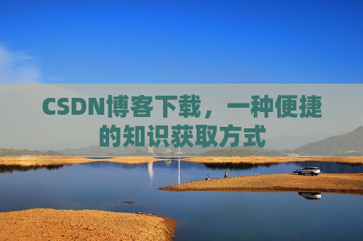 CSDN博客下载,一种便捷的知识获取方式